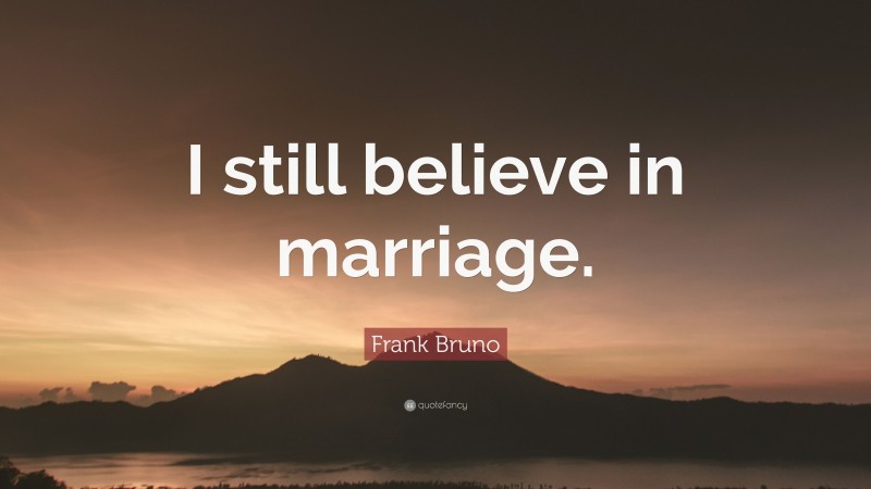 Frank Bruno Quote: “I still believe in marriage.”