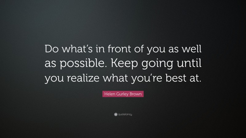 Helen Gurley Brown Quote: “Do what’s in front of you as well as possible. Keep going until you realize what you’re best at.”