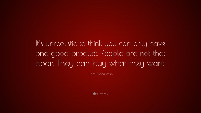 Helen Gurley Brown Quote: “It’s unrealistic to think you can only have one good product. People are not that poor. They can buy what they want.”