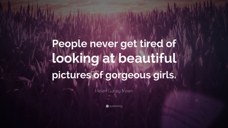Helen Gurley Brown Quote: “People never get tired of looking at beautiful pictures of gorgeous girls.”