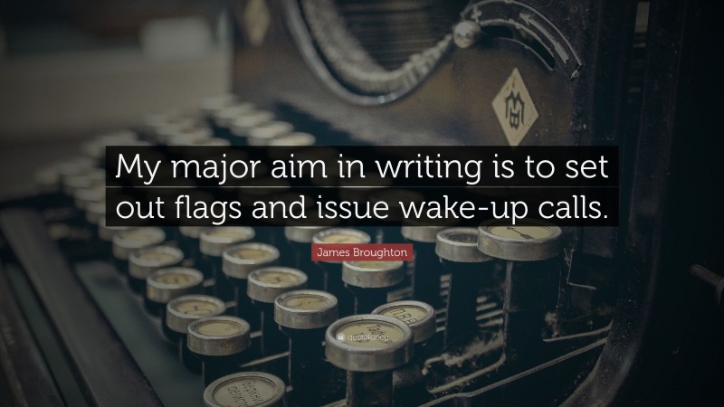 James Broughton Quote: “My major aim in writing is to set out flags and issue wake-up calls.”