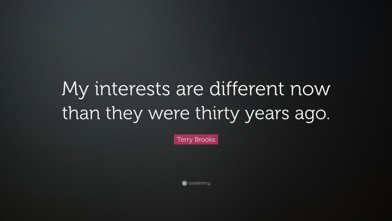 Terry Brooks Quote: “My interests are different now than they were thirty years ago.”