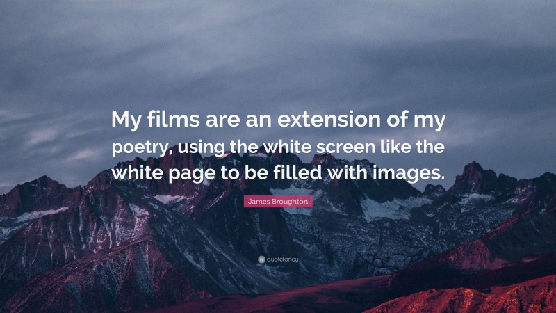 James Broughton Quote: “My films are an extension of my poetry, using the white screen like the white page to be filled with images.”