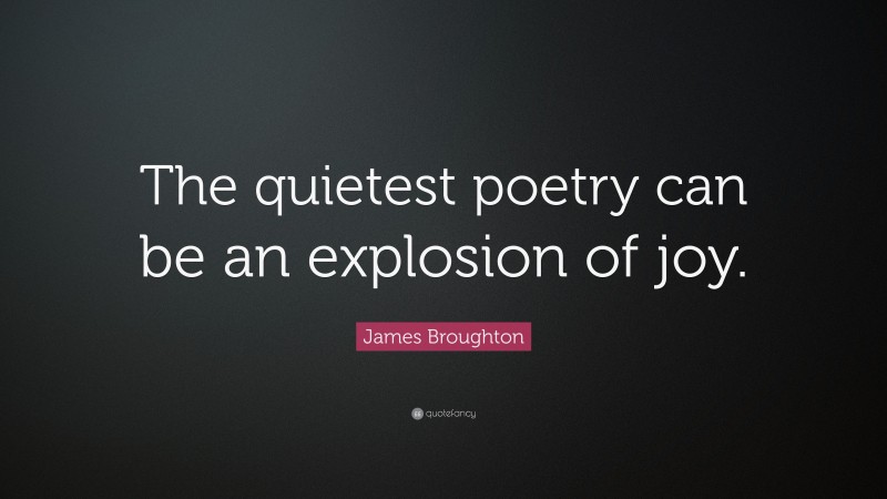James Broughton Quote: “The quietest poetry can be an explosion of joy.”