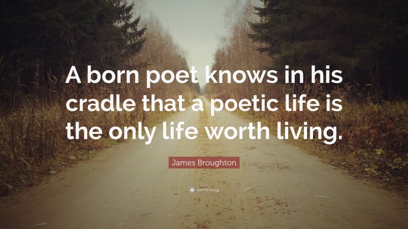 James Broughton Quote: “A born poet knows in his cradle that a poetic life is the only life worth living.”