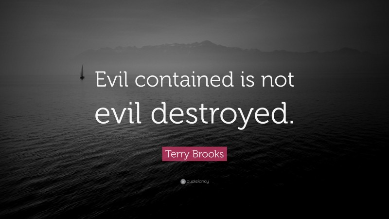 Terry Brooks Quote: “Evil contained is not evil destroyed.”