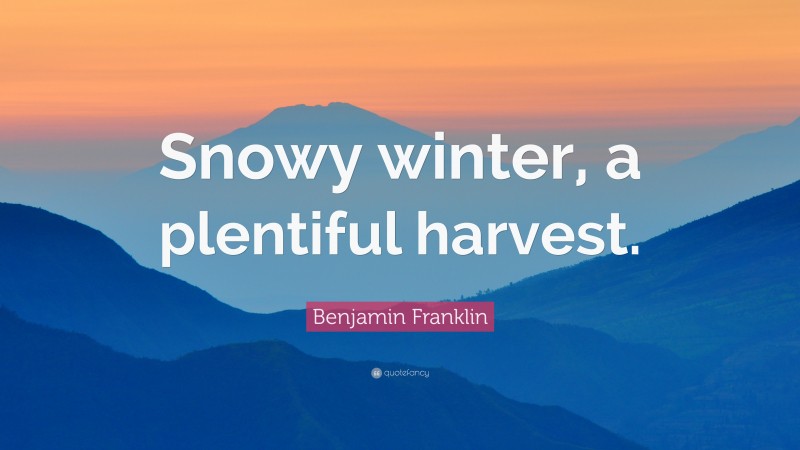 Benjamin Franklin Quote: “Snowy winter, a plentiful harvest.”