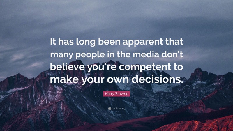 Harry Browne Quote: “It has long been apparent that many people in the media don’t believe you’re competent to make your own decisions.”