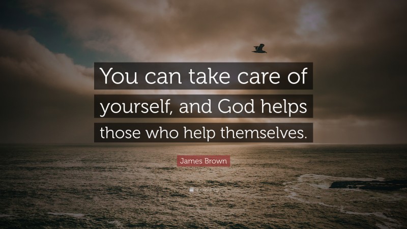 James Brown Quote: “You can take care of yourself, and God helps those who help themselves.”