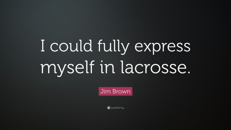 Jim Brown Quote: “I could fully express myself in lacrosse.”