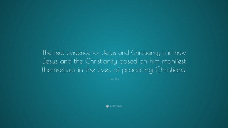 Lionel Blue Quote: “The real evidence for Jesus and Christianity is in how Jesus and the Christianity based on him manifest themselves in the lives of practicing Christians.”