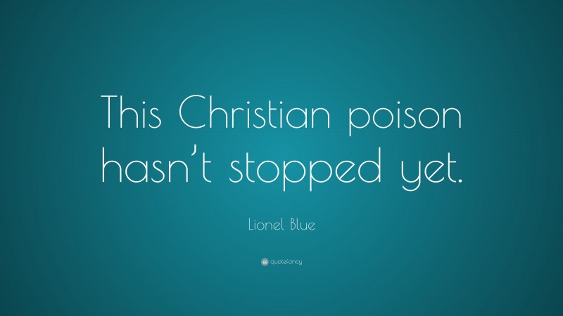 Lionel Blue Quote: “This Christian poison hasn’t stopped yet.”
