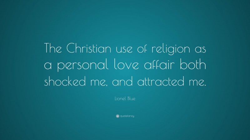 Lionel Blue Quote: “The Christian use of religion as a personal love affair both shocked me, and attracted me.”