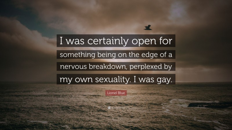 Lionel Blue Quote: “I was certainly open for something being on the edge of a nervous breakdown, perplexed by my own sexuality. I was gay.”