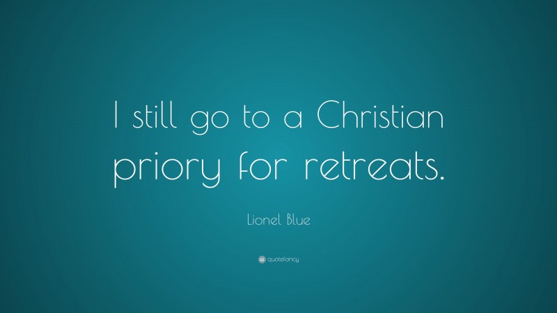Lionel Blue Quote: “I still go to a Christian priory for retreats.”