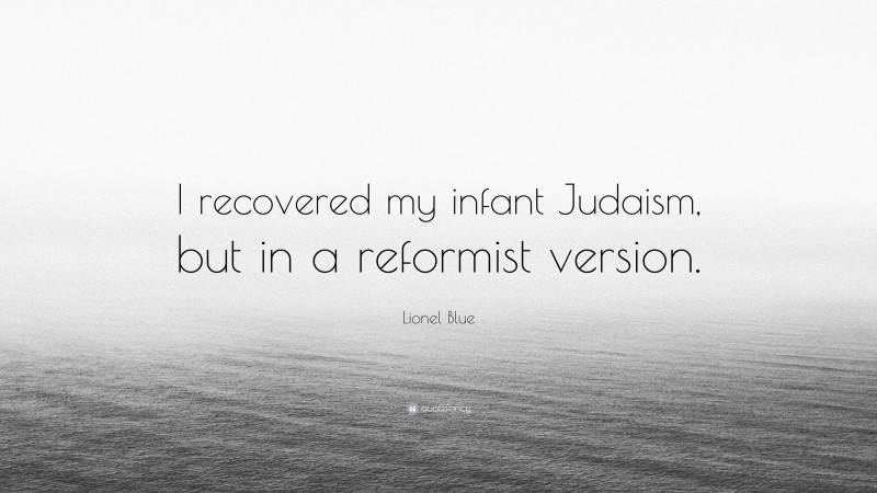 Lionel Blue Quote: “I recovered my infant Judaism, but in a reformist version.”
