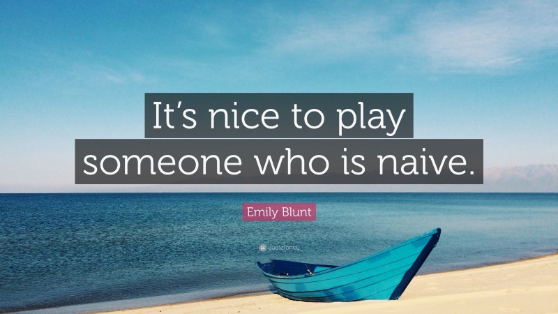 Emily Blunt Quote: “It’s nice to play someone who is naive.”