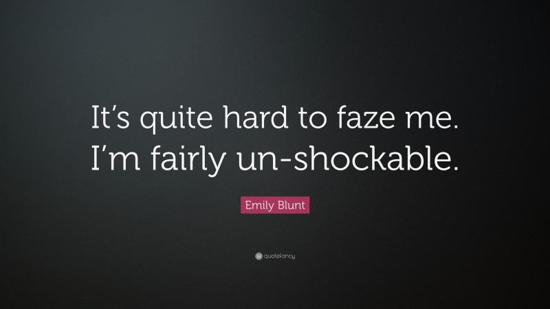 Emily Blunt Quote: “It’s quite hard to faze me. I’m fairly un-shockable.”