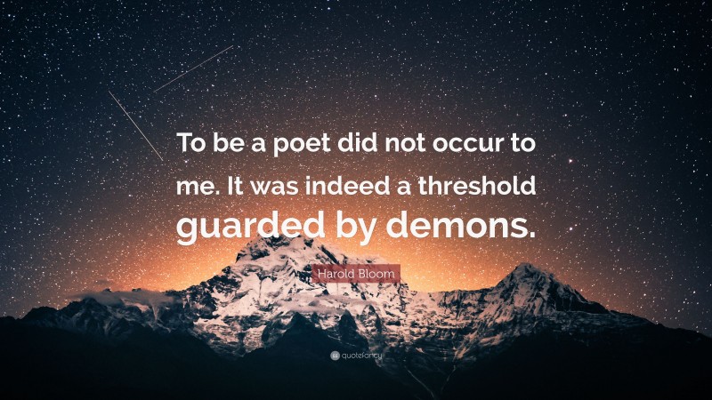 Harold Bloom Quote: “To be a poet did not occur to me. It was indeed a threshold guarded by demons.”