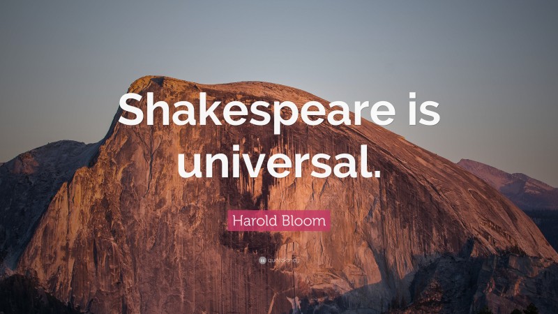 Harold Bloom Quote: “Shakespeare is universal.”