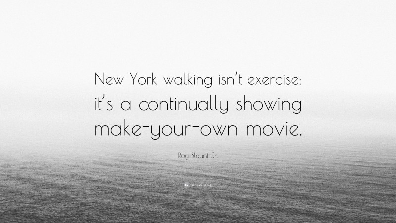 Roy Blount Jr. Quote: “New York walking isn’t exercise: it’s a continually showing make-your-own movie.”