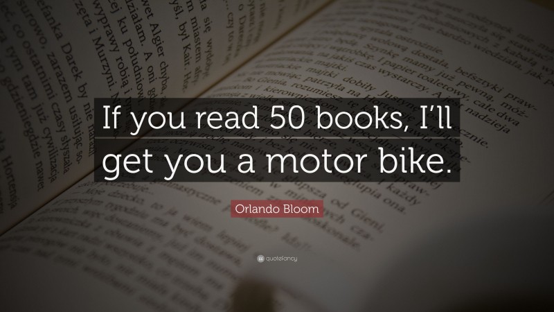 Orlando Bloom Quote: “If you read 50 books, I’ll get you a motor bike.”