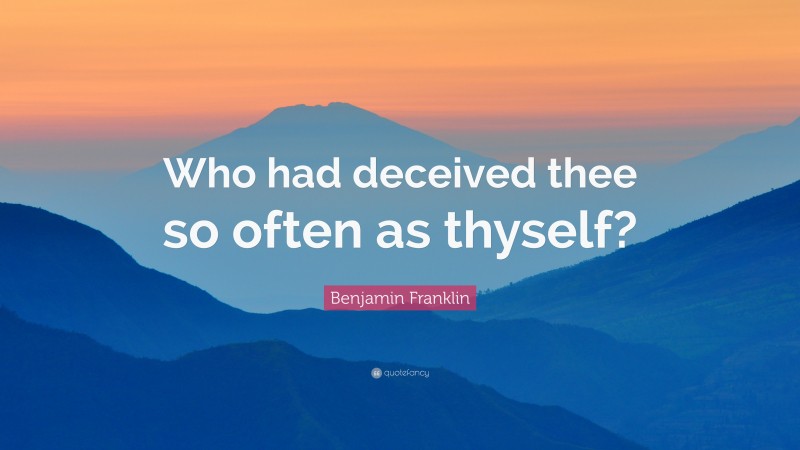 Benjamin Franklin Quote: “Who had deceived thee so often as thyself?”