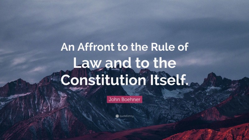 John Boehner Quote: “An Affront to the Rule of Law and to the Constitution Itself.”