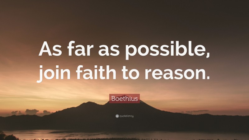 Boethius Quote: “As far as possible, join faith to reason.”