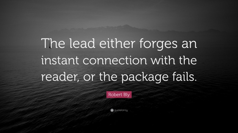 Robert Bly Quote: “The lead either forges an instant connection with the reader, or the package fails.”