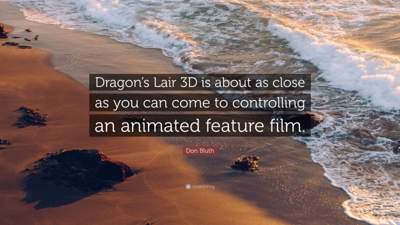 Don Bluth Quote: “Dragon’s Lair 3D is about as close as you can come to controlling an animated feature film.”
