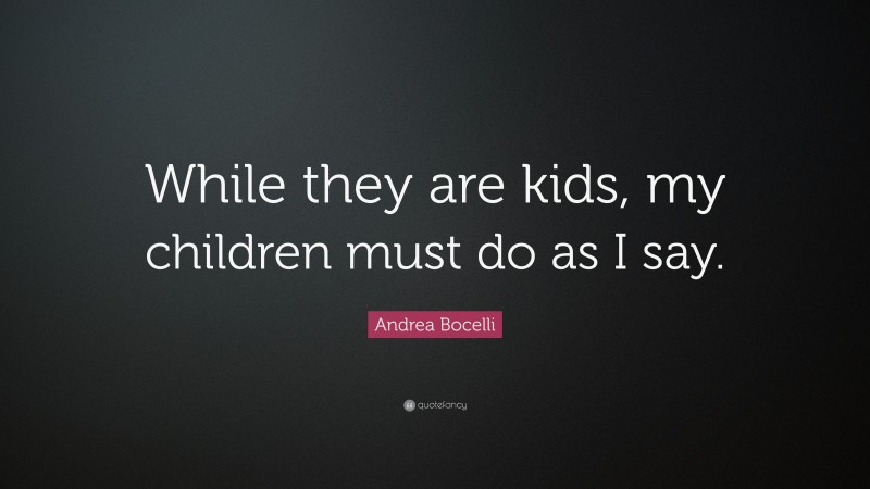 Andrea Bocelli Quote: “While they are kids, my children must do as I say.”