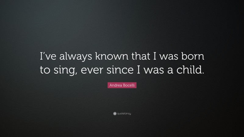 Andrea Bocelli Quote: “I’ve always known that I was born to sing, ever since I was a child.”