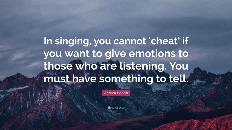 Andrea Bocelli Quote: “In singing, you cannot ‘cheat’ if you want to give emotions to those who are listening. You must have something to tell.”