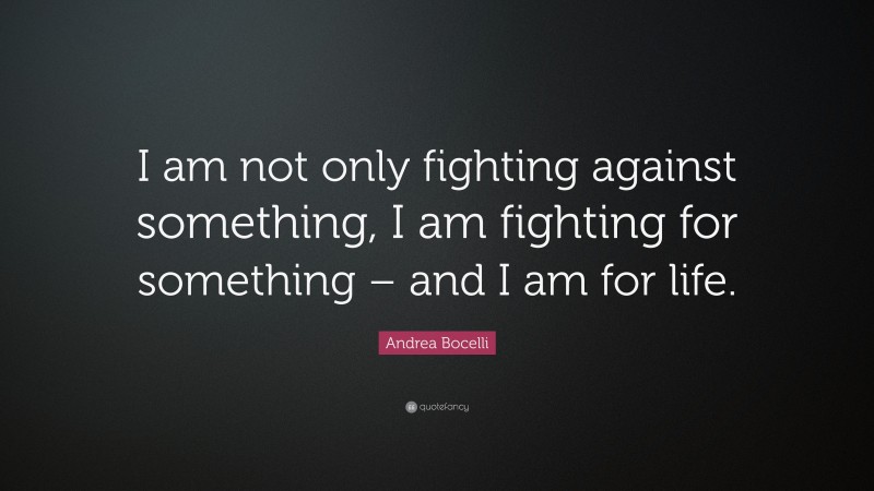 Andrea Bocelli Quote: “I am not only fighting against something, I am fighting for something – and I am for life.”