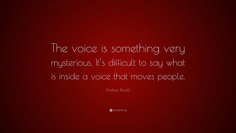 Andrea Bocelli Quote: “The voice is something very mysterious. It’s difficult to say what is inside a voice that moves people.”