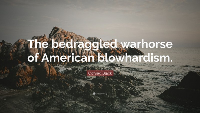 Conrad Black Quote: “The bedraggled warhorse of American blowhardism.”