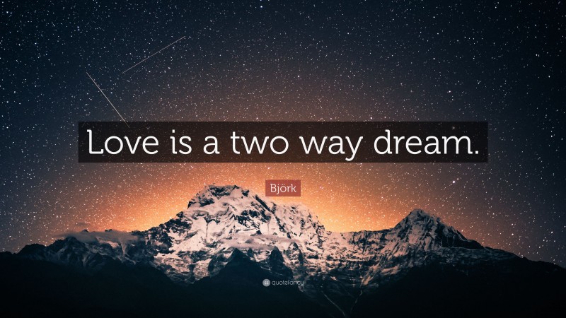 Björk Quote: “Love is a two way dream.”