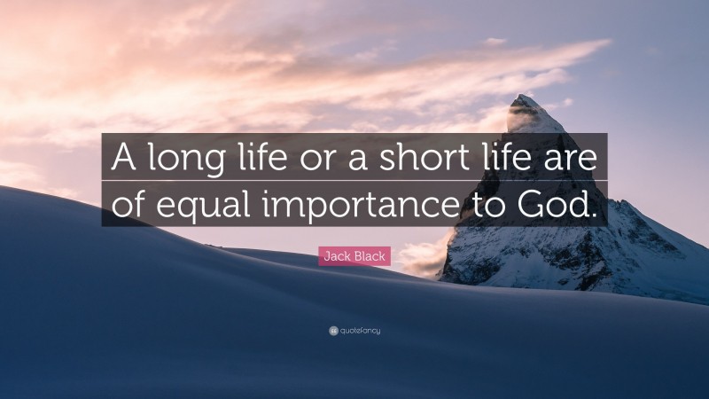 Jack Black Quote: “A long life or a short life are of equal importance to God.”
