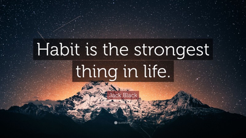 Jack Black Quote: “Habit is the strongest thing in life.”