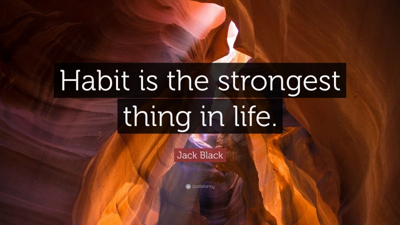 Jack Black Quote: “Habit is the strongest thing in life.”