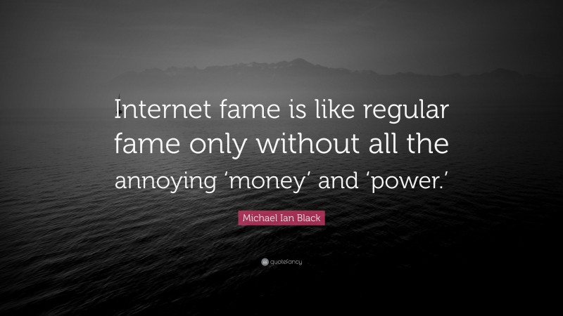 Michael Ian Black Quote: “Internet fame is like regular fame only without all the annoying ‘money’ and ‘power.’”