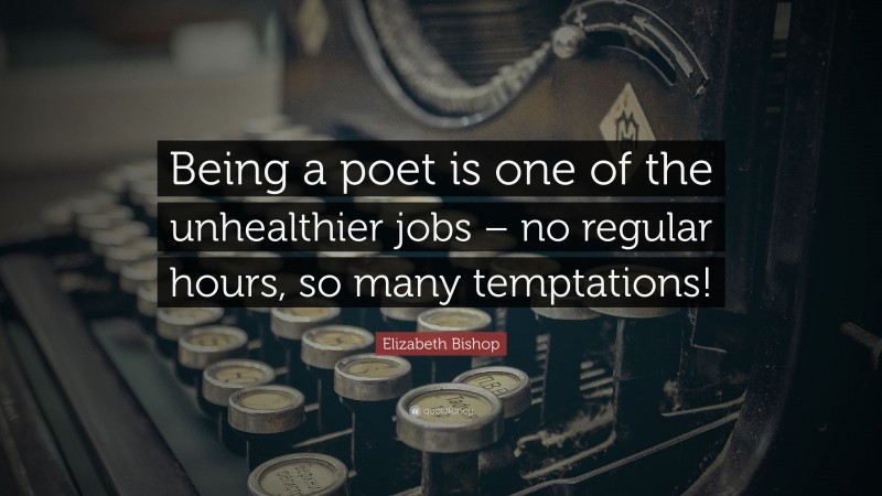 Elizabeth Bishop Quote: “Being a poet is one of the unhealthier jobs – no regular hours, so many temptations!”