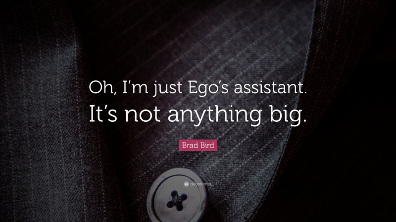 Brad Bird Quote: “Oh, I’m just Ego’s assistant. It’s not anything big.”