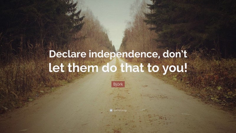 Björk Quote: “Declare independence, don’t let them do that to you!”