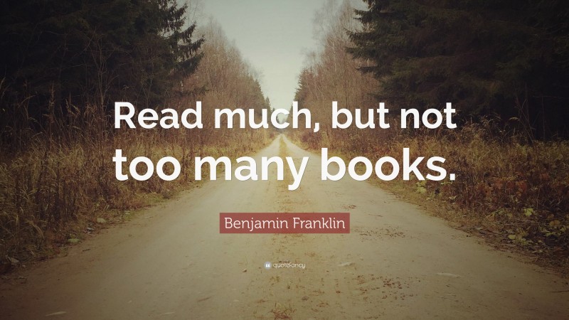 Benjamin Franklin Quote: “read Much, But Not Too Many Books.”