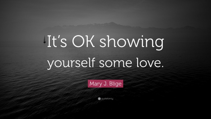 Mary J. Blige Quote: “It’s OK showing yourself some love.”