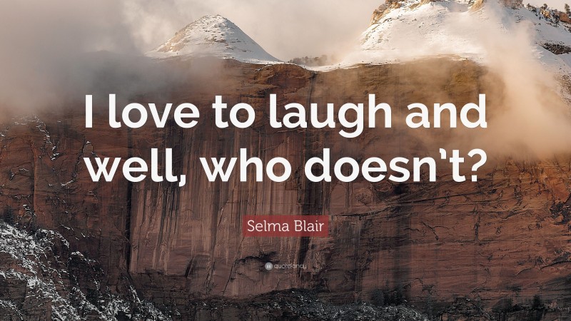 Selma Blair Quote: “I love to laugh and well, who doesn’t?”