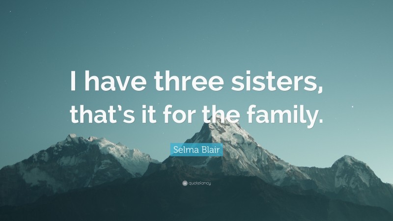 Selma Blair Quote: “I have three sisters, that’s it for the family.”