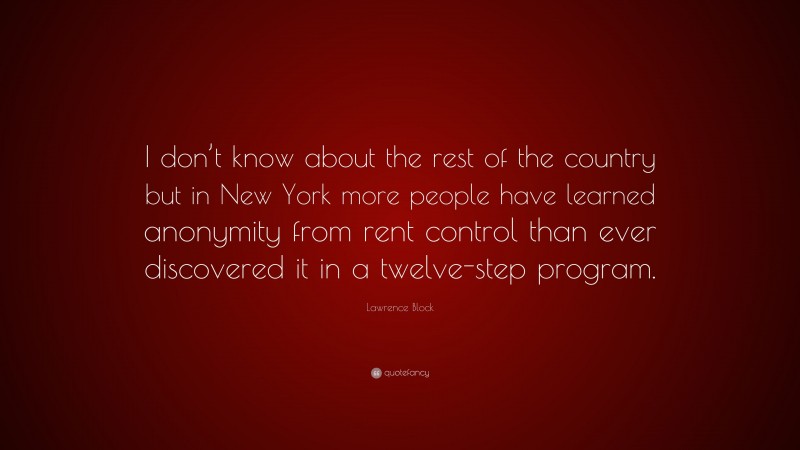Lawrence Block Quote: “I don’t know about the rest of the country but in New York more people have learned anonymity from rent control than ever discovered it in a twelve-step program.”